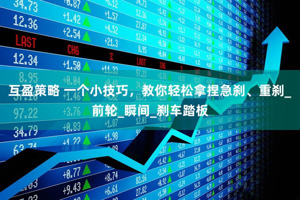互盈策略 一个小技巧，教你轻松拿捏急刹、重刹_前轮_瞬间_刹车踏板