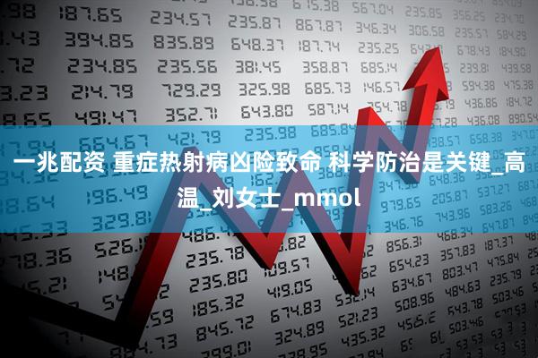 一兆配资 重症热射病凶险致命 科学防治是关键_高温_刘女士_mmol