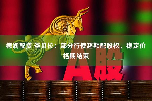 德润配资 圣贝拉：部分行使超额配股权、稳定价格期结束