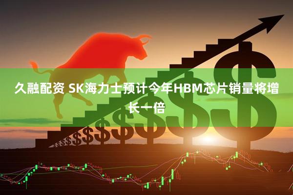 久融配资 SK海力士预计今年HBM芯片销量将增长一倍