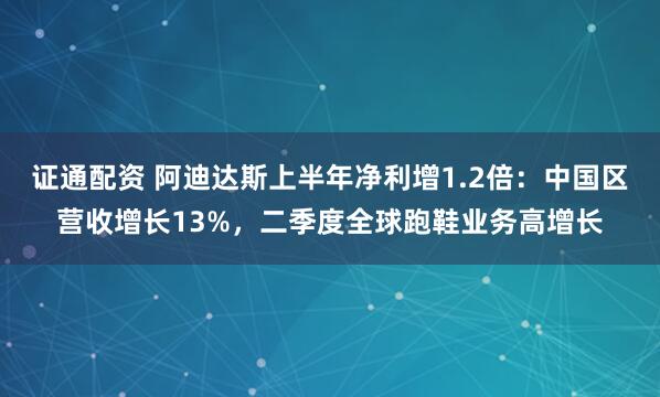 证通配资 阿迪达斯上半年净利增1.2倍：中国区营收增长13%，二季度全球跑鞋业务高增长