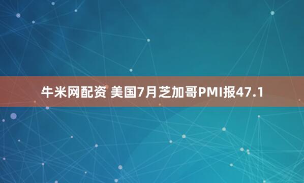 牛米网配资 美国7月芝加哥PMI报47.1