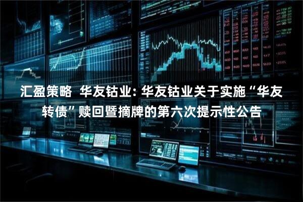 汇盈策略  华友钴业: 华友钴业关于实施“华友转债”赎回暨摘牌的第六次提示性公告