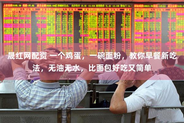 晟红网配资 一个鸡蛋，一碗面粉，教你早餐新吃法，无油无水，比面包好吃又简单