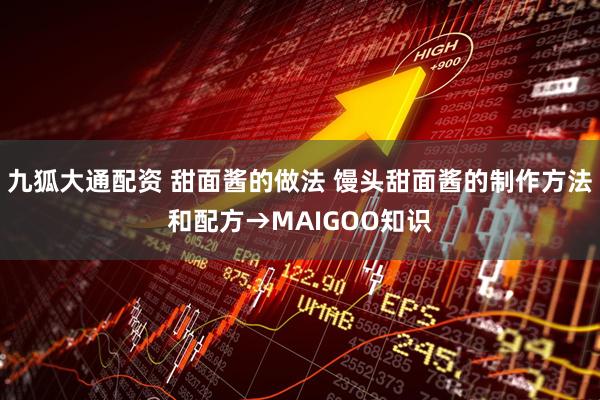 九狐大通配资 甜面酱的做法 馒头甜面酱的制作方法和配方→MAIGOO知识