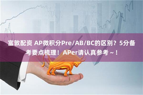 富敦配资 AP微积分Pre/AB/BC的区别？5分备考要点梳理！APer请认真参考～！