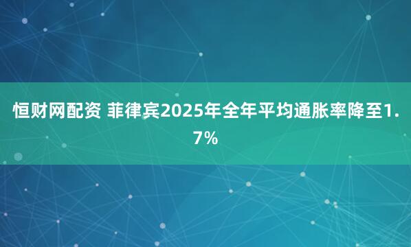 恒财网配资 菲律宾2025年全年平均通胀率降至1.7%